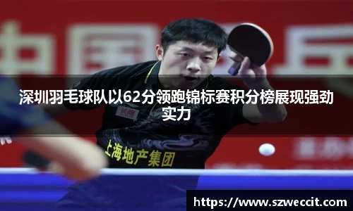 深圳羽毛球队以62分领跑锦标赛积分榜展现强劲实力